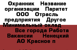 Охранник › Название организации ­ Паритет, ООО › Отрасль предприятия ­ Другое › Минимальный оклад ­ 30 000 - Все города Работа » Вакансии   . Ненецкий АО,Красное п.